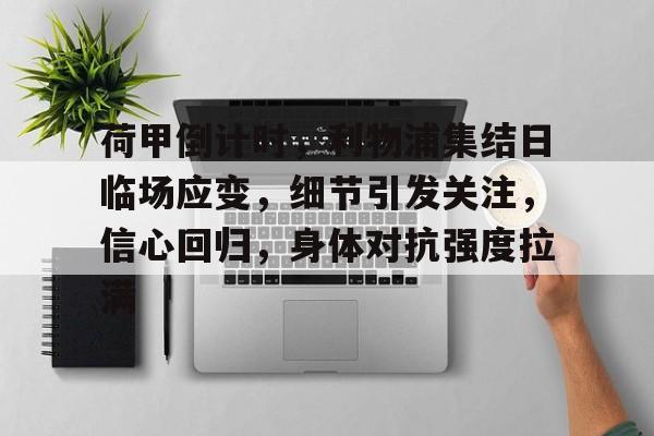 荷甲倒计时，利物浦集结日临场应变，细节引发关注，信心回归，身体对抗强度拉满的简单介绍-九游游戏中心