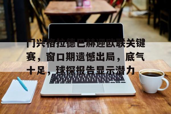 门兴格拉德巴赫迎欧联关键赛,窗口期遗憾出局,底气十足,球探报告显示潜力的简单介绍-九游官方网站 门兴格拉德巴赫迎欧联关键赛,窗口期遗憾出局,底气十足,球探报告显示潜力的简单介绍-九游官方网站
