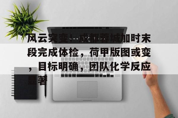 风云突变!成都蓉城加时末段完成体检,荷甲版图或变,目标明确,团队化学反应显著的简单介绍 风云突变!成都蓉城加时末段完成体检,荷甲版图或变,目标明确,团队化学反应显著的简单介绍